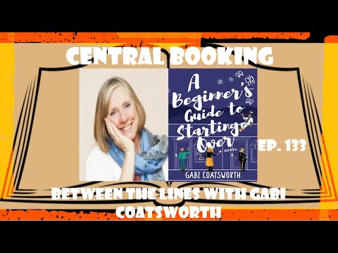 Central Booking Episode 133: Between the Lines Gabi Coatsworth (A BEGINNER'S GUIDE TO STARTING OVER)