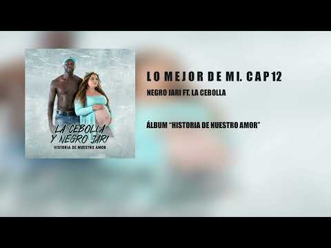 Negro Jari - Lo Mejor De Mi. Cap 12 Ft. La Cebolla (Álbum "Historia De Nuestro Amor")
