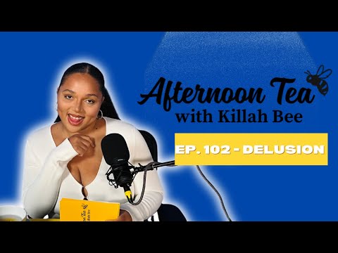 Ep. 102 - Delusion | Afternoon Tea w/ Killah Bee 