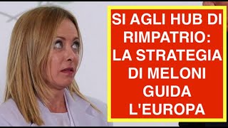 SI AGLI HUB DI RIMPATRIO: LA STRATEGIA DI MELONI GUIDA L'EUROPA