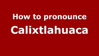 How to pronounce Calixtlahuaca