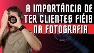 A IMPORTNCIA DE TER CLIENTES FIIS NA FOTOGRAFIA