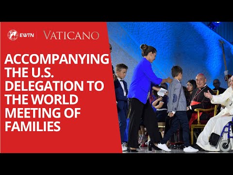 Accompanying the U.S. Delegation to the World Meeting of Families 2022