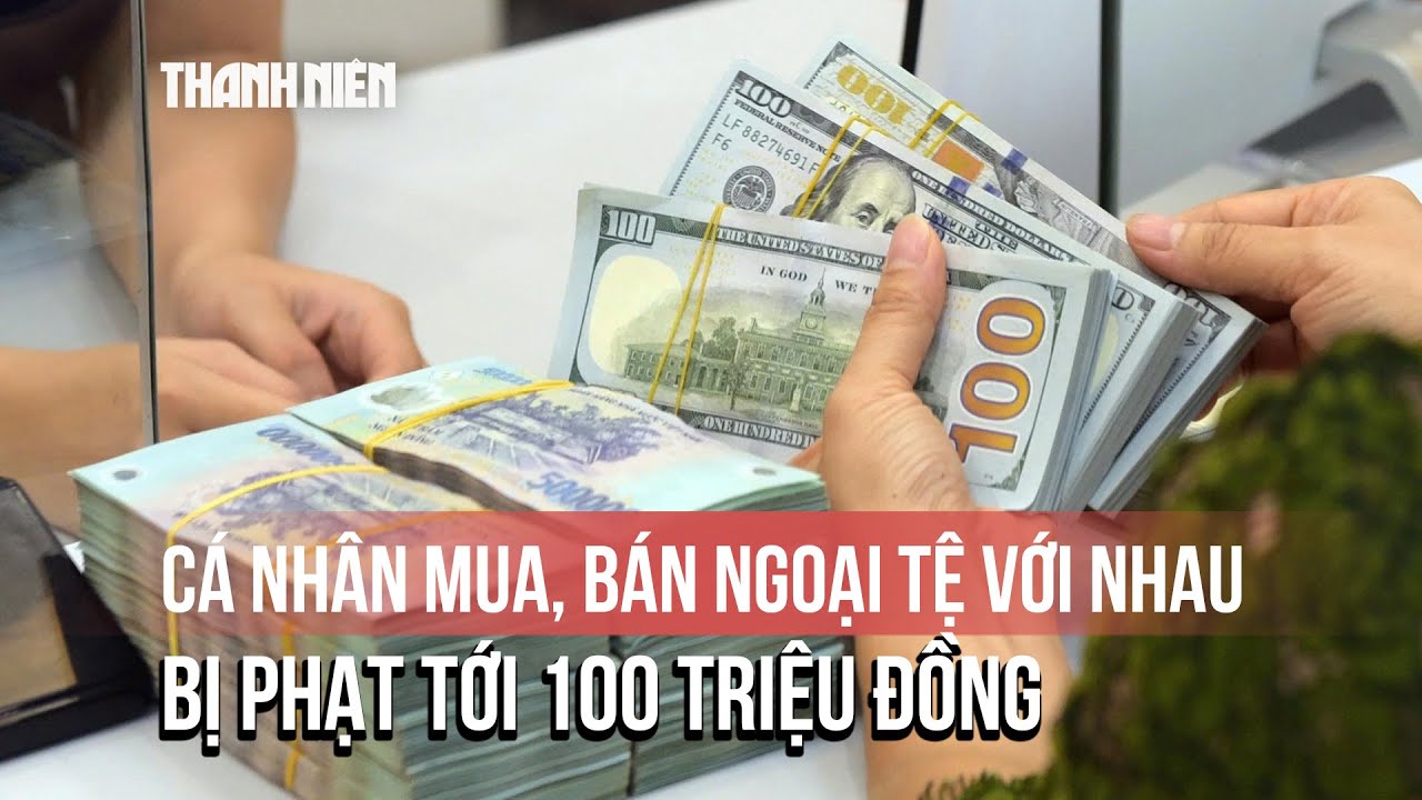 Cá nhân mua, bán ngoại tệ với nhau bị phạt 100 triệu đồng, tịch thu số tiền