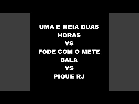 Uma e Meia Duas Horas Vs Fode Com o Mete Bala Vs Pique RJ
