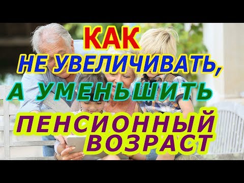 Как не повышать, а снизить пенсионный возраст