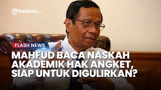 Sudah Baca Naskah Akamedik Hak Angket! Begini Tanggapan Mahfud MD, Akan Segera Digulirkan?