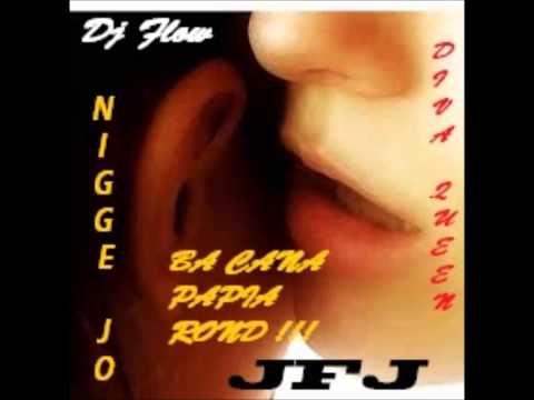 BA CANA PAPIA ROND - JFJ ft.DJ FLOW, DIVA QUEEN & NIGGE JO. *MIXTAPE*