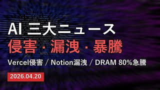 【AI 三大ニュース 4/20】Vercel侵害、Notion漏洩、DRAM大暴騰 — 9分で解説