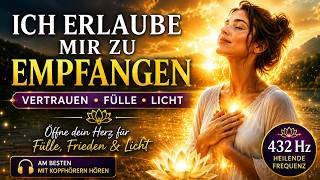 ICH ERLAUBE MIR ZU EMPFANGEN ✨ Öffne dein Herz für Frieden & Fülle (432 Hz)