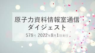 【原子力資料情報室通信ダイジェスト】578号（2022年8月1日号）