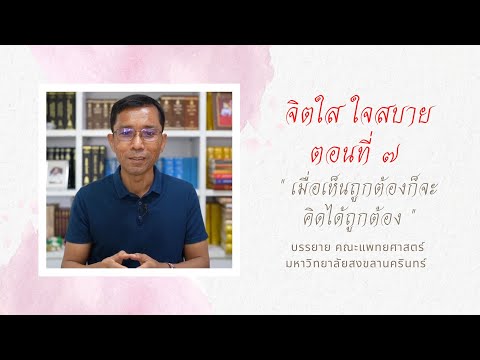 จิตใส ใจสบาย ๗.เมื่อเห็นถูกต้องก็จะคิดได้ถูกต้อง