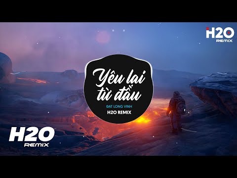 Yêu Lại Từ Đầu (H2O Remix) - Đạt Long Vinh | Mình Tạm Chia Tay Nhau Nhé Em Hot TikTok Remix