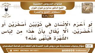 [1252 -3022] لو أحرم الإنسان في ثوبين أصفرين أو أخضرين، ألا يقال بأن هذا من لباس الشهرة فينهى عنه؟ image