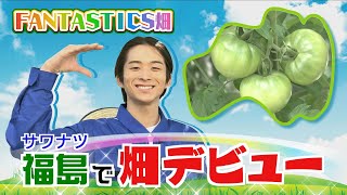 【貴重なデビュー回！】FANTASTICS澤本夏輝が福島の野菜に出会う！！