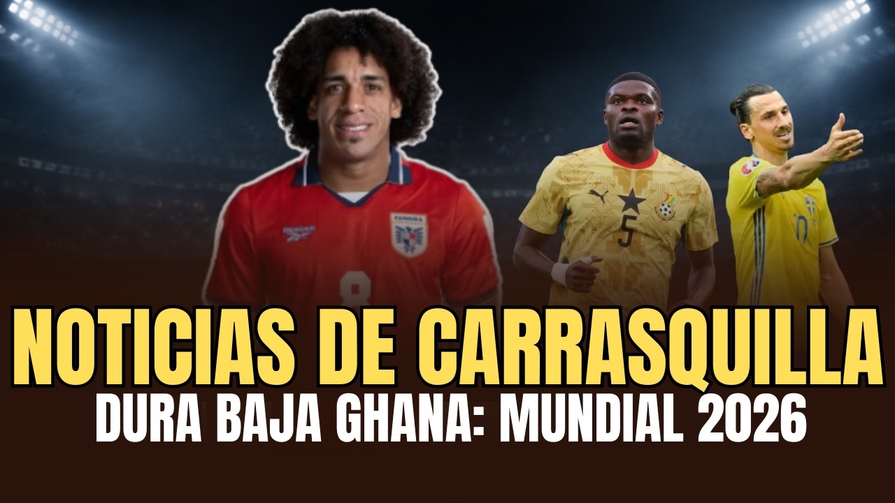 Noticias de Carrasquilla, baja de Ghana: Panamá Mundial 2026. Polémica de Zlatan sobre la selección