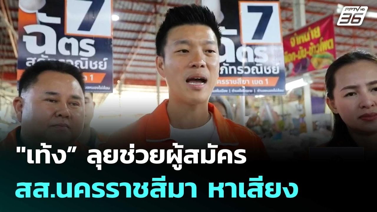"เท้ง” ลุยช่วยผู้สมัคร สส.นครราชสีมา หาเสียง | เที่ย