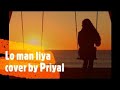 LO MAAN LIYA female version | Raaz Reboot | Arijit Singh | Emraan Hashmi Kriti Kharbanda, by Priyal