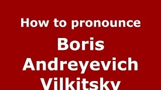 How to pronounce Boris Andreyevich Vilkitsky