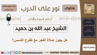 صورة هل يجوز صلاة الفجر مع طلوع الشمس؟ الشيخ ابن حميد - مشروع كبار العلماء