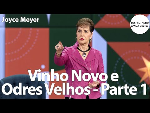 Vinho Novo e Odres Velhos - Parte 1 | Joyce Meyer