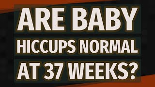 Are baby hiccups normal at 37 weeks?