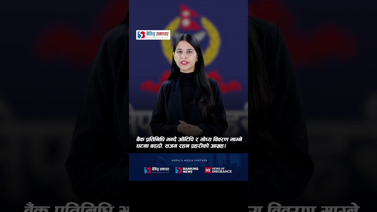 बैंक प्रतिनिधि भन्दै ओटिपि र गोप्य विवरण माग्ने घटना बढ्दो, सजग रहन प्रहरीको आग्रह