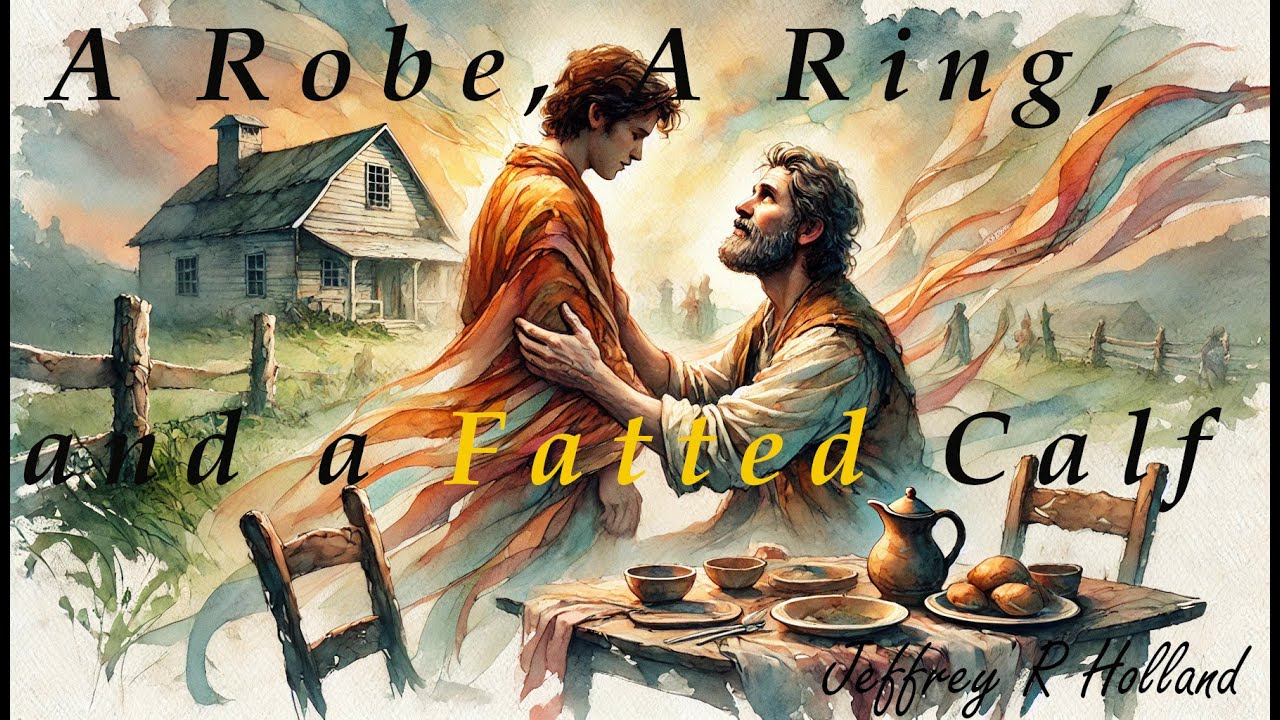 A Robe, a Ring, and a Fatted Calf ~ Jeffrey R Holland
