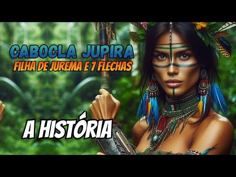 Story of Cabocla Jupira - Daughter of Cabocla Jurema and Caboclo 7 Arrows