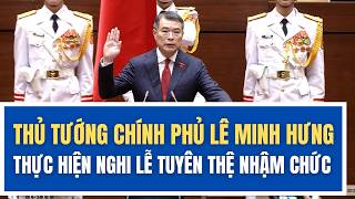Thủ tướng Chính phủ Lê Minh Hưng thực hiện nghi lễ tuyên thệ nhậm chức 