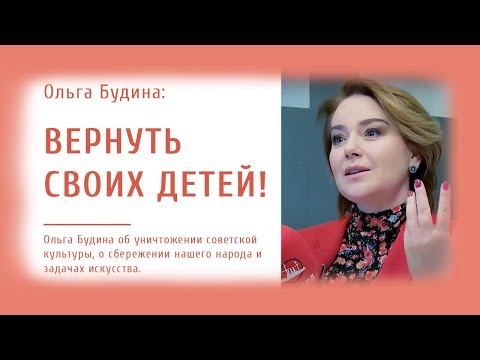 Ольга Будина об уничтожении советской культуры, о сбережении нашего народа и задачах искусства.