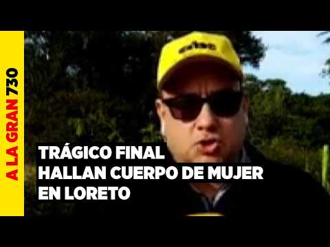 TRÁGICO FINAL: Hallan el cuerpo de la mujer que desapareció en Loreto