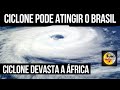 CICLONE PODE AFETAR O BRASIL E 200.000 PESSOAS PERDIDAS POR CICLONE NA ÁFRICA