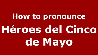 How to pronounce Héroes Del Cinco De Mayo