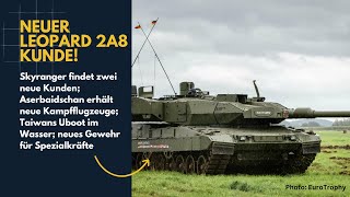 Leopard 2A8 findet neuen Kunden, Skyranger von 2 Ländern bestellt, Aserbaidschan bekommt neue Jets.