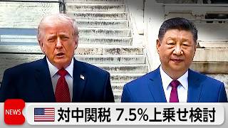 トランプ政権　対中関税7.5％上乗せ検討　過剰生産を問題視か