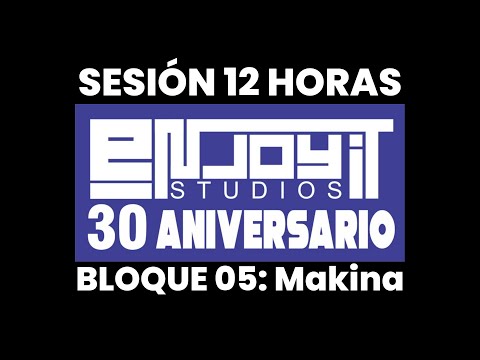 Sesión 12H 30 Aniversario Enjoy It Studios 🎧Bloque 05: Makina