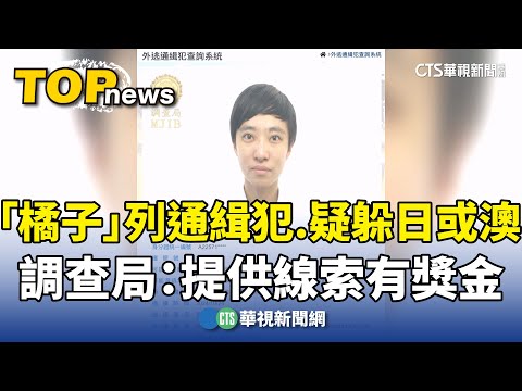 「橘子」列通緝犯.疑躲日或澳　調查局：提供線索有獎金