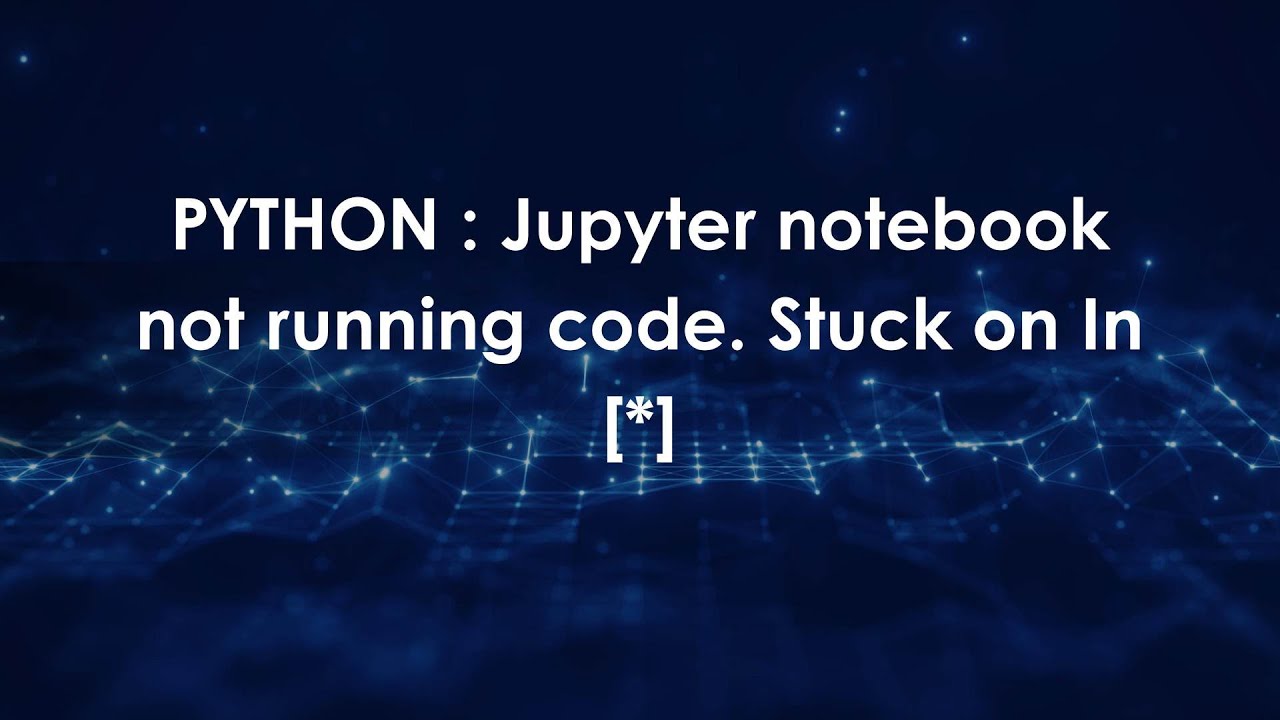 PYTHON : Jupyter notebook not running code. Stuck on In (*)