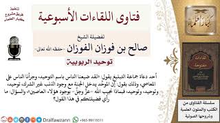 صورة ما رأيكم فيمن يقول «إننا ضيعنا الناس باسم التوحيد، وجرأناهم على المعاصي»؟ لمعالي الشيخ صالح الفوزان