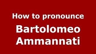 How to pronounce Bartolomeo Ammannati
