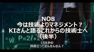 No8　今は技術よりマネジメント？KIさんと語るこれからの技術士へ（後半）