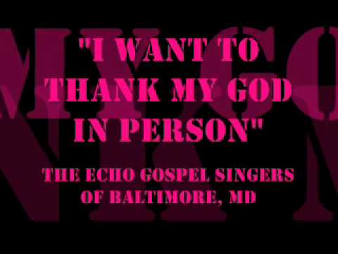"I Want To Thank My God In Person"- Echo Gospel Singers of Baltimore, MD