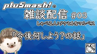 pluSmash! の雑談配信 #03「今後何しよう？の話」