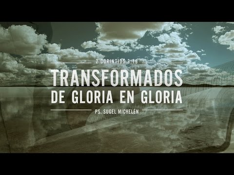 "Transformados de gloria en gloria" 2 Corintios 3:18 Ps Sugel Michelén