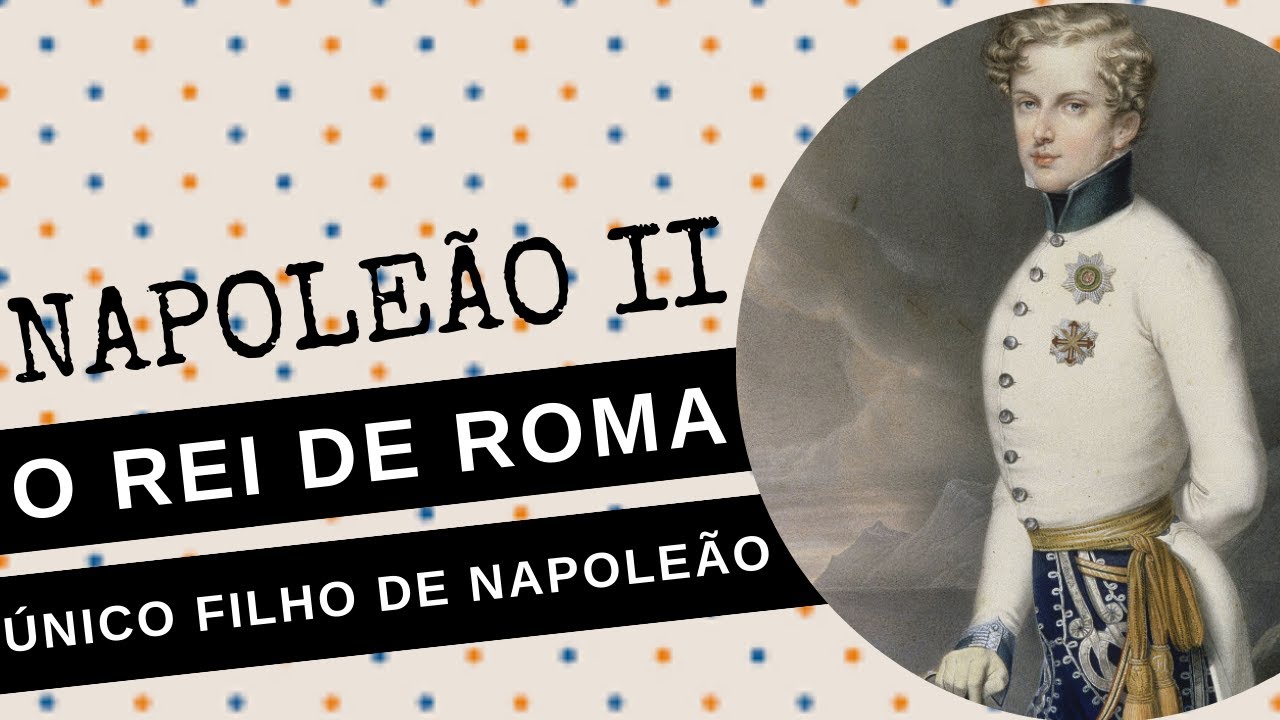 ARQUIVO CONFIDENCIAL #93: NAPOLEÃO II, o rei de Roma, a curta e triste vida do filho de NAPOLEÃO