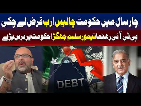 حکومت نے 4 سال میں 40 ارب کا قرض لیا، پی ٹی آئی رہنما تیمور سلیم جھگڑا