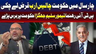 حکومت نے 4 سال میں 40 ارب کا قرض لیا، پی ٹی آئی رہنما تیمور سلیم جھگڑا