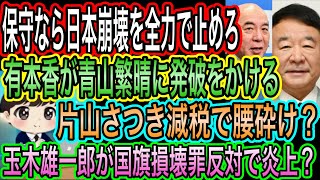 【日本保守党】有本香が青山繁晴に喝！保守なら表で動け／片山さつきが減税で腰砕け／玉木雄一郎の国旗損壊罪反対に批判殺到