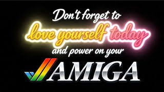 Don’t forget to love yourself today and power on your Amiga.
